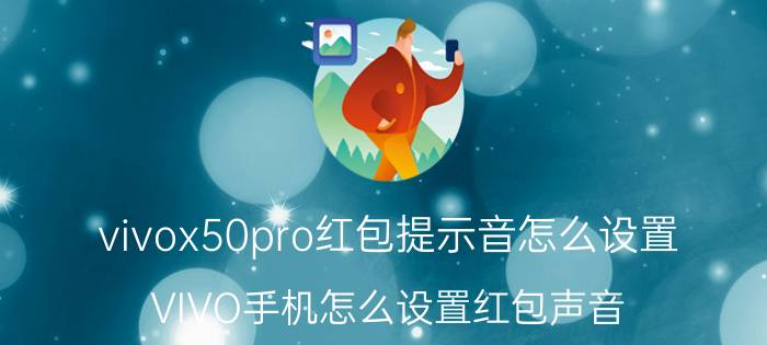 vivox50pro红包提示音怎么设置 VIVO手机怎么设置红包声音？